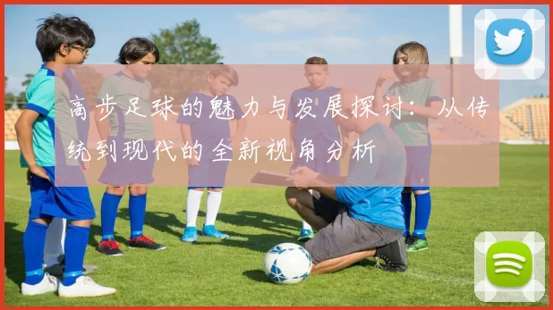 高步足球的魅力与发展探讨：从传统到现代的全新视角分析