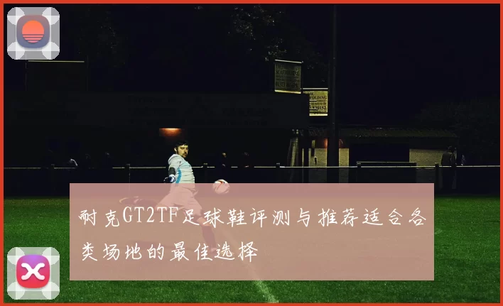 耐克GT2TF足球鞋评测与推荐适合各类场地的最佳选择