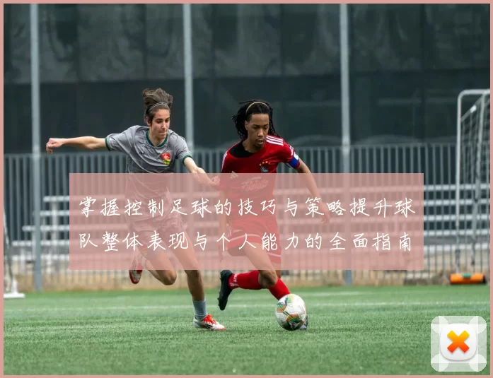 掌握控制足球的技巧与策略提升球队整体表现与个人能力的全面指南